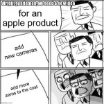 Alright Gentlemen We Need A New Idea | for an apple product; add new cameras; add more zeros to the cost | image tagged in memes,alright gentlemen we need a new idea | made w/ Imgflip meme maker