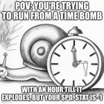 R U N F O R Y O U R L I F E | POV: YOU'RE TRYING TO RUN FROM A TIME BOMB; WITH AN HOUR TILL IT EXPLODES, BUT YOUR SPD. STAT IS -1 | image tagged in oh no i dont have much time | made w/ Imgflip meme maker