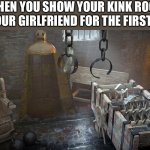 Torture Chamber | WHEN YOU SHOW YOUR KINK ROOM TO YOUR GIRLFRIEND FOR THE FIRST TIME | image tagged in torture chamber,kinky | made w/ Imgflip meme maker