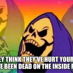 Laughing rainbow skeletor | WHEN THEY THINK THEY'VE HURT YOUR FEELINGS BUT YOU'VE BEEN DEAD ON THE INSIDE FOR YEARS | image tagged in laughing rainbow skeletor | made w/ Imgflip meme maker