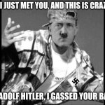 Yung adolf | HEY, I JUST MET YOU, AND THIS IS CRAZY. . . I'M ADOLF HITLER, I GASSED YOUR BABY. | image tagged in grammar nazi rap,hitler,nazi,gangsta,music | made w/ Imgflip meme maker