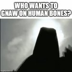 Who wants to gnaw on human bones? | WHO WANTS TO GNAW ON HUMAN BONES? | image tagged in gifs,bones,scary | made w/ Imgflip video-to-gif maker