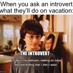 As an introvert I know this | When you ask an introvert what they’ll do on vacation:; THE INTROVERT | image tagged in i'll be in my room | made w/ Imgflip meme maker