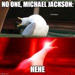 Inhaling Seagull  | NO ONE, MICHAEL JACKSON:; HEHE | image tagged in inhaling seagull,michael jackson,hehe | made w/ Imgflip meme maker
