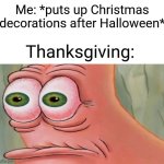 Nobody ever remembers thanksgiving | Me: *puts up Christmas decorations after Halloween*; Thanksgiving: | image tagged in patrick staring meme,halloween,thanksgiving,christmas,funny,memes | made w/ Imgflip meme maker