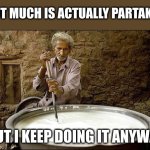 dude stirring the pot | NOT MUCH IS ACTUALLY PARTAKEN; BUT I KEEP DOING IT ANYWAY | image tagged in dude stirring the pot,funny memes | made w/ Imgflip meme maker