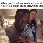 Black guy shoked | When you’re talking to someone and Siri all of a sudden starts answering you: | image tagged in black guy shoked | made w/ Imgflip meme maker