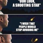 shooting star | "OOH LOOK, A SHOOTING STAR"; "I WISH THAT PEOPLE WOULD STOP AVOIDING ME" | image tagged in shooting star | made w/ Imgflip meme maker