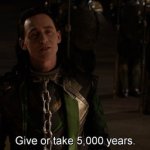 Loki "Give or take 5000 years."