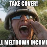 Take Cover | TAKE COVER! FULL MELTDOWN INCOMING | image tagged in take cover,funny memes | made w/ Imgflip meme maker