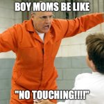 Boy Moms | BOY MOMS BE LIKE; "NO TOUCHING!!!!" | image tagged in no touching | made w/ Imgflip meme maker