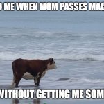 sad cow | 7 YEAR OLD ME WHEN MOM PASSES MACDONALD'S; WITHOUT GETTING ME SOME | image tagged in sad cow | made w/ Imgflip meme maker