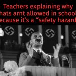 It’s so dumb. | Teachers explaining why hats arnt allowed in school because it’s a “safety hazard”: | image tagged in gifs,fun,funny,school,memes,adolf hitler | made w/ Imgflip video-to-gif maker