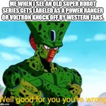 Another mecha meme | ME WHEN I SEE AN OLD SUPER ROBOT SERIES GETS LABELED AS A POWER RANGER OR VOLTRON KNOCK OFF BY WESTERN FANS. | image tagged in cell you're wrong | made w/ Imgflip meme maker