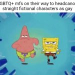 A male character with a wife being gay??? | LGBTQ+ mfs on their way to headcanon straight fictional characters as gay | image tagged in patrick and spongebob running,lgbtq,headcanon,memes | made w/ Imgflip meme maker