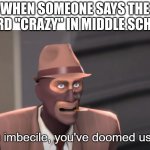 Crazy? I was crazy once. They locked me in a room. A rubber room. A rubber room with rats. The rats made me crazy. Crazy? I was  | WHEN SOMEONE SAYS THE WORD "CRAZY" IN MIDDLE SCHOOL | image tagged in you imbecile you've doomed us all,crazy | made w/ Imgflip meme maker
