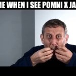TADC | ME WHEN I SEE POMNI X JAX | image tagged in bleaauugggh | made w/ Imgflip meme maker