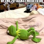 yes much relatable | ME AFTER COMPLETING 1 OF THE 20 TASKS I NEED TO DO | image tagged in kermit exhausted | made w/ Imgflip meme maker