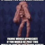 You've been figured. Now you must re-post this image or he will rip your head off. | IT SEEMS YOU HAVE BEEN FIGURED. FIGURE WOULD APPRECIATE IF YOU WOULD RE-POST THIS IMAGE SO THAT HE CAN FIGURE OTHERS. | image tagged in figure doors funny | made w/ Imgflip meme maker