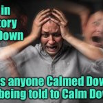 History of calm | Never in the history of Calm Down; has anyone Calmed Down, by being told to Calm Down. | image tagged in has anyone calmed down,being told,to calm down | made w/ Imgflip meme maker