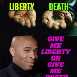 Liberty Or Death | LIBERTY; DEATH; GIVE 
ME 
LIBERTY 
OR 
GIVE 
ME 
DEATH | image tagged in two pills and henry,liberty,death,life,life lessons,life sucks | made w/ Imgflip meme maker