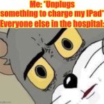 O H  N O | Me: *Unplugs something to charge my IPad*; Everyone else in the hospital: | image tagged in me everyone else,hospital,dead | made w/ Imgflip meme maker