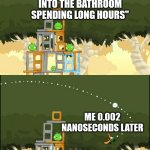 Rn I am in the bathroom | "I'M NOT GOING INTO THE BATHROOM SPENDING LONG HOURS"; ME 0.002 NANOSECONDS LATER | image tagged in angry birds boomerang,memes,sussy things,angry birds | made w/ Imgflip meme maker
