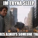 daily life | IM TRYNA SLEEP; BUT THERES ALWAYS SOMEONE THATS LOUD | image tagged in hulk,relatable,gaming,fun | made w/ Imgflip meme maker