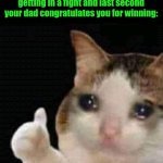 sad thumbs up cat | when your mom yells at you for getting in a fight and last second your dad congratulates you for winning: | image tagged in sad thumbs up cat | made w/ Imgflip meme maker