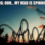 (Nearby…) | WING: OOH… MY HEAD IS SPINNING… | image tagged in roller coaster | made w/ Imgflip meme maker