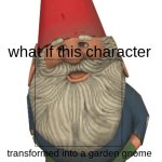 what if this character transformered into a garden gnome meme