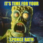 Who lives in a morgue under the sea? | IT’S TIME FOR YOUR; SPONGE BATH | image tagged in spongebob squarepants,spongebob,zombie,memes,healthcare,nightmare fuel | made w/ Imgflip meme maker