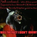 Thriller | Still confused.. Supposed to be a:; Werewolf? OR Werecat? (after all these years); Because the only thing; that scared me then; KNOW! WAS THE FACT I DIDN'T | image tagged in thriller | made w/ Imgflip meme maker
