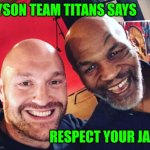 Funny | TYSON TEAM TITANS SAYS; RESPECT YOUR JAW | image tagged in funny | made w/ Imgflip meme maker