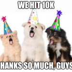Puppies :) | WE HIT 10K; THANKS SO MUCH, GUYS! | image tagged in happy birthday puppies | made w/ Imgflip meme maker