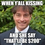 Cuck | WHEN Y'ALL KISSING; AND SHE SAY
"THAT'LL BE $200" | image tagged in cuck | made w/ Imgflip meme maker