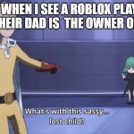 ROBLOX kids saying their dad is the owner of roblox | ME WHEN I SEE A ROBLOX PLAYER SAYING THEIR DAD IS  THE OWNER OF ROBLOX | image tagged in what's with this sassy lost child | made w/ Imgflip meme maker