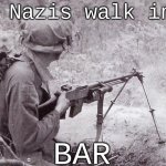 Soldier with BAR | Three Nazis walk into a; BAR | image tagged in soldier with bar | made w/ Imgflip meme maker