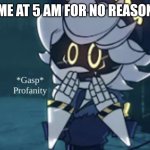 *Gasp* Profanity! | ME AT 5 AM FOR NO REASON | image tagged in gasp profanity | made w/ Imgflip meme maker