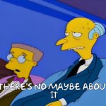 Smithers There is no maybe about it