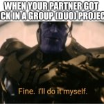 Yas | WHEN YOUR PARTNER GOT SICK IN A GROUP (DUO) PROJECT | image tagged in fine ill do it myself thanos | made w/ Imgflip meme maker