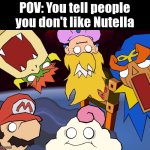 If it's because of Allergy, understandable. But if not, Nutella Lover will probably not like it... | POV: You tell people you don't like Nutella | image tagged in shocked face,nutella,pov,funny,memes | made w/ Imgflip meme maker