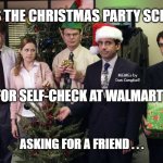 The Office Christmas party | WHEN IS THE CHRISTMAS PARTY SCHEDULED; MEMEs by Dan Campbell; FOR SELF-CHECK AT WALMART ? ASKING FOR A FRIEND . . . | image tagged in the office christmas party | made w/ Imgflip meme maker