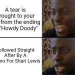 CLASSIC TV (NO IMGFLIPERS WILL GET THIS JOKE) | A tear is brought to your eye from the ending of "Howdy Doody"; Followed Straight After By A Promo For Shari Lewis | image tagged in happy sad | made w/ Imgflip meme maker