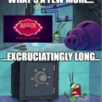 Damn, this is taking too long | WELL, I'VE WAITED THIS LONG; WHAT'S A FEW MORE... ...EXCRUCIATINGLY LONG... ...MONTHS? | image tagged in excruciatingly long,hazbin hotel,spongebob squarepants,plankton,memes | made w/ Imgflip meme maker