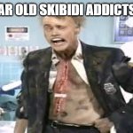 ayo what | THE 7 YEAR OLD SKIBIDI ADDICTS GOT ME | image tagged in fire marshal bill | made w/ Imgflip meme maker