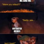 yes, but i survived | ME AND ME; OUTDATED MEMES; OUTDATED MEMES | image tagged in were you killed | made w/ Imgflip meme maker
