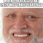 Hide the Pain Harold | WHEN YOU REALIZE THAT 2020 WAS THREE YEARS AGO | image tagged in hide the pain harold,memes,funny,funny memes | made w/ Imgflip meme maker