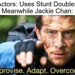 Tell me a movie where Jackie Chan uses a Stunt Double | Actors: Uses Stunt Doubles
Meanwhile Jackie Chan: | image tagged in improvise adapt overcome,memes,movies,actors | made w/ Imgflip meme maker