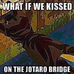 What if we kissed on the Jotaro bridge